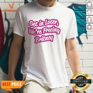 Get In Loser We’re Freeing Britney Shirt