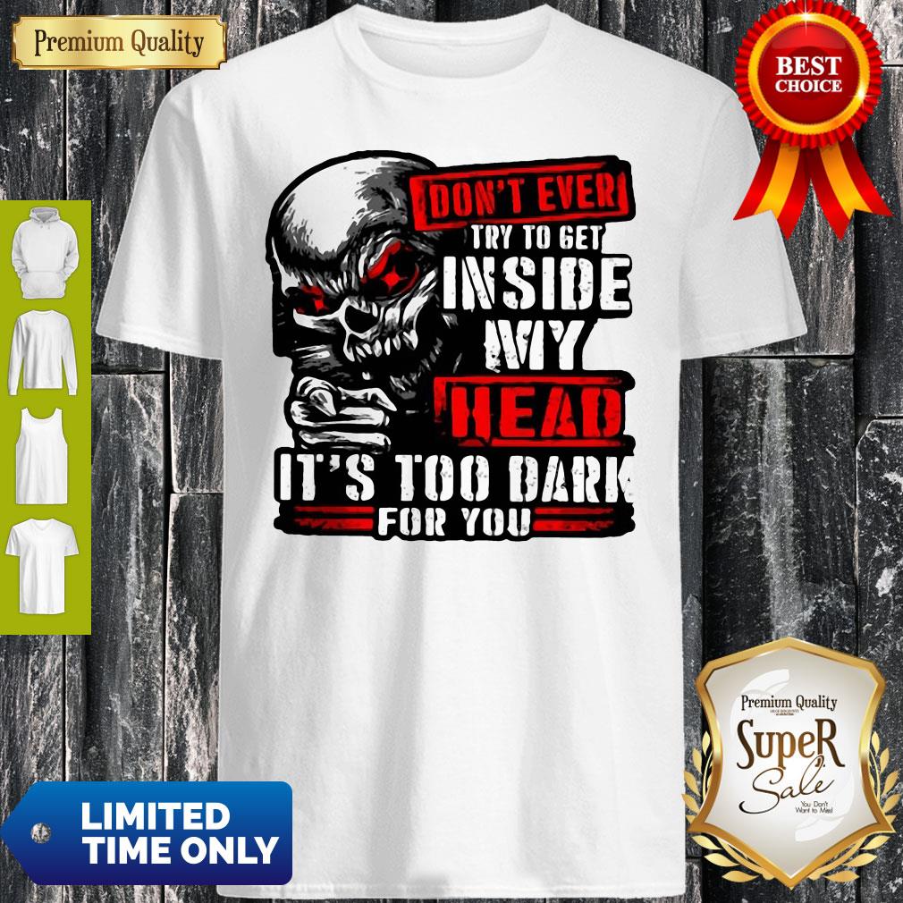 Don’t Ever Try To Get Inside My Head It’s Too Dark For You Skull Shirt