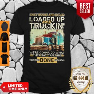 East Bound And Down Loaded Up And Truckin Were Gonna Do What They Say Can't Be Done Shirt