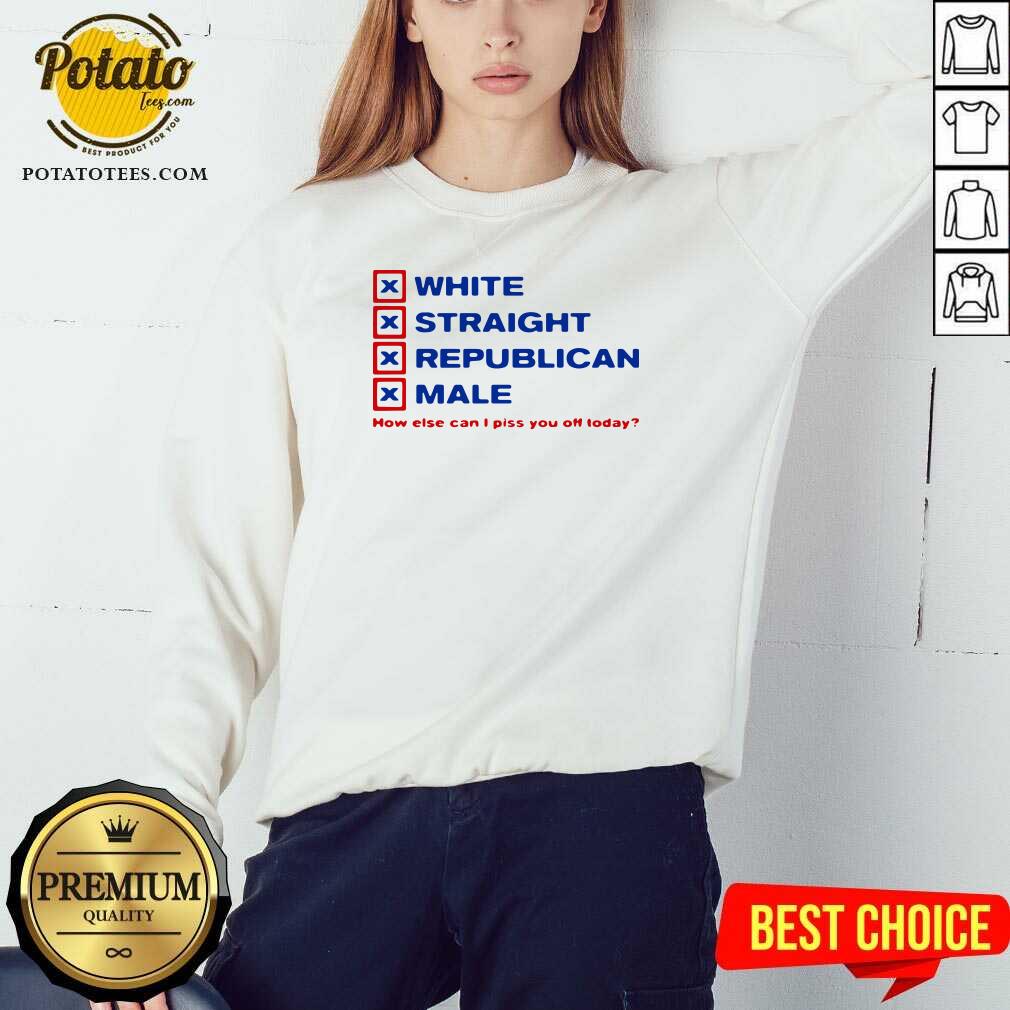 Perfect White Straight Republican Male How Else Can I Piss You Off Today Shirt - Image 3