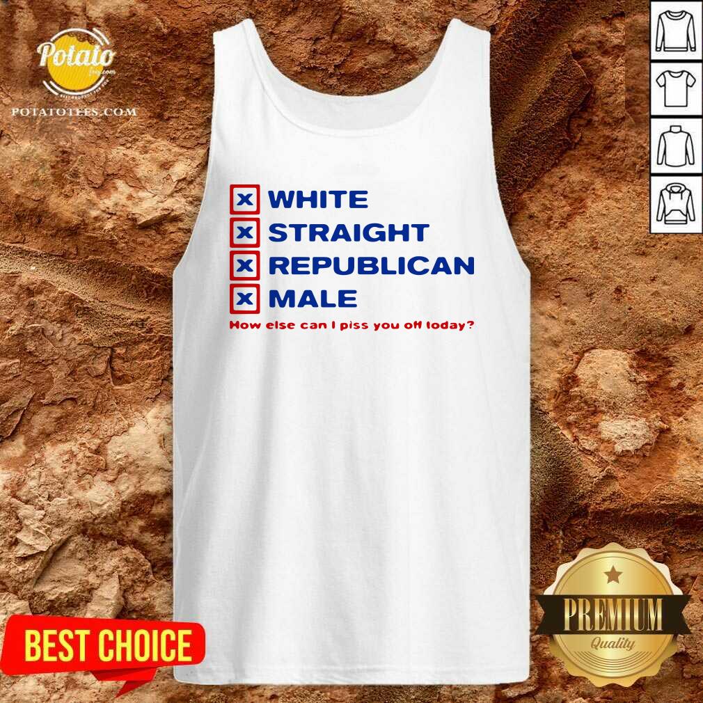 Perfect White Straight Republican Male How Else Can I Piss You Off Today Shirt - Image 2