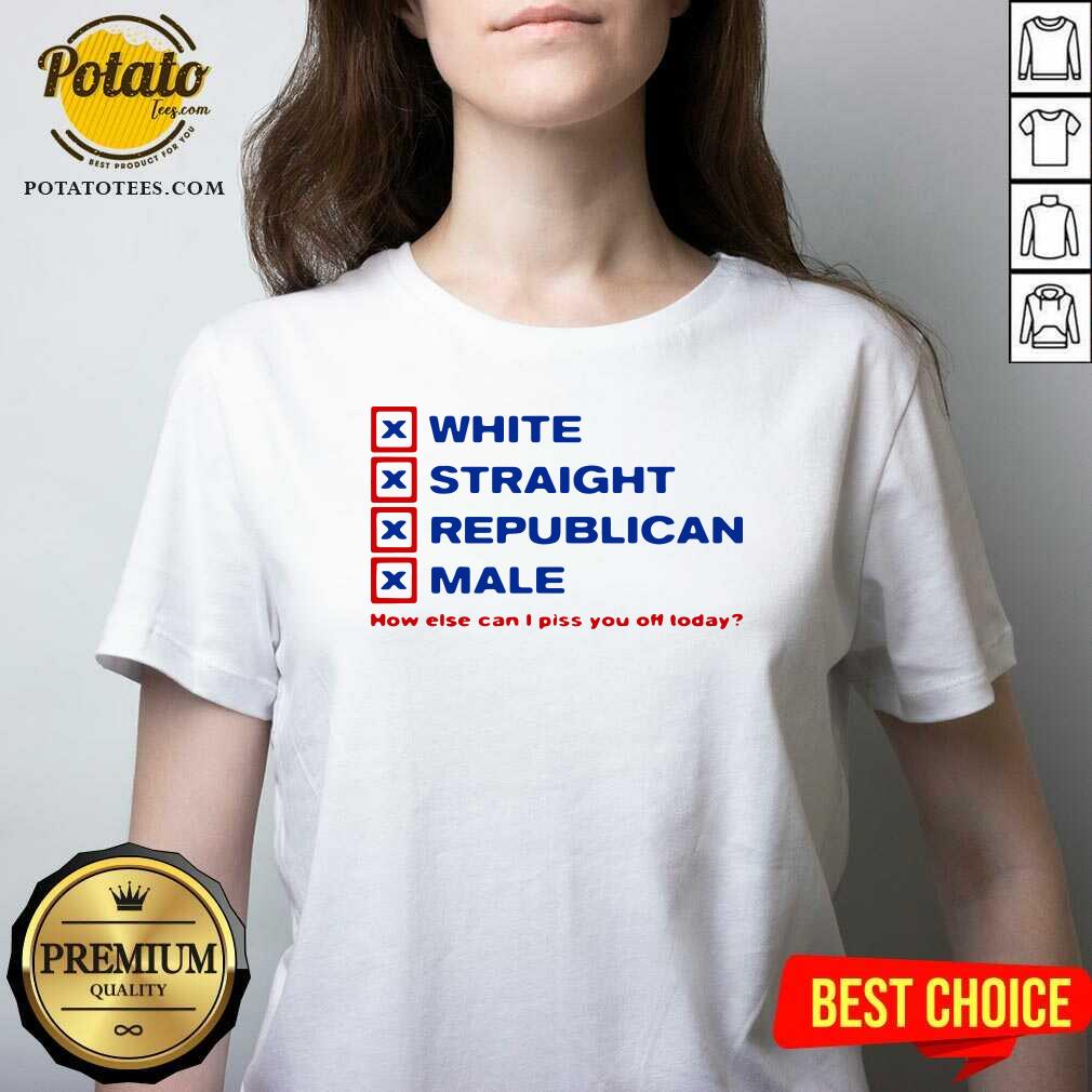 Perfect White Straight Republican Male How Else Can I Piss You Off Today Shirt - Image 4