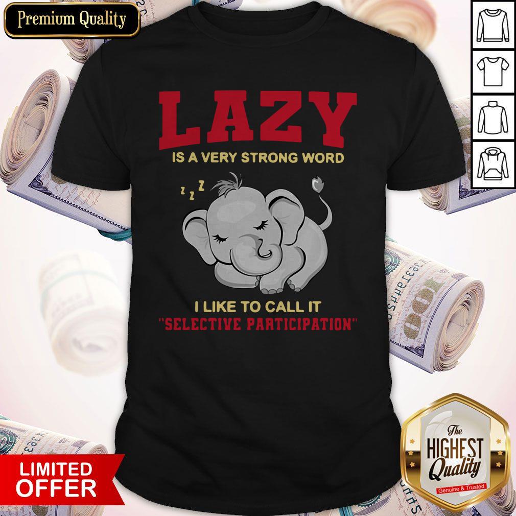 Premium Elephant Lazy Is A Very Strong Word I Like To Call It Selective Participation Shirt