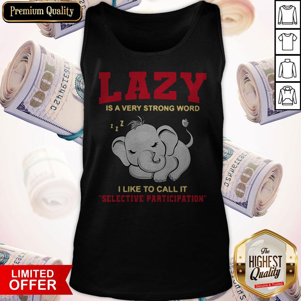 Premium Elephant Lazy Is A Very Strong Word I Like To Call It Selective Participation Shirt - Image 5