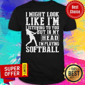 Funny I Might Look Like I'm Listening To You But In My Head I'm Playing Softball Shirt