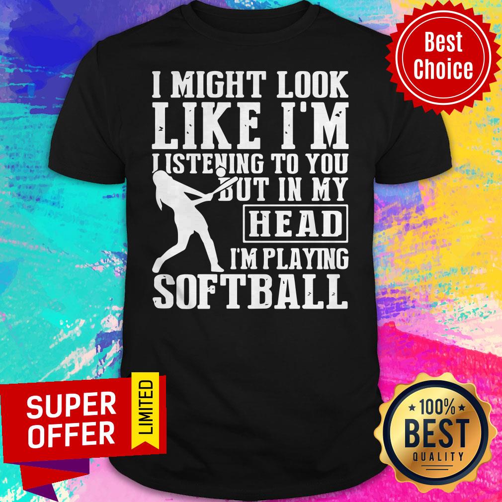 Funny I Might Look Like I'm Listening To You But In My Head I'm Playing Softball Shirt