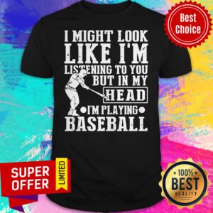 I Might Look Like I'm Listening To You But In My Head I'm Playing Baseball Shirt
