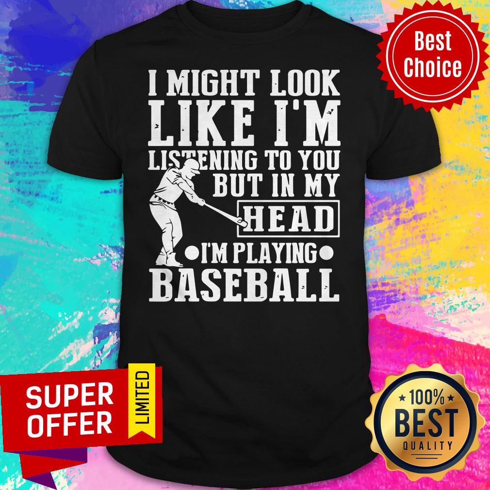 I Might Look Like I'm Listening To You But In My Head I'm Playing Baseball Shirt