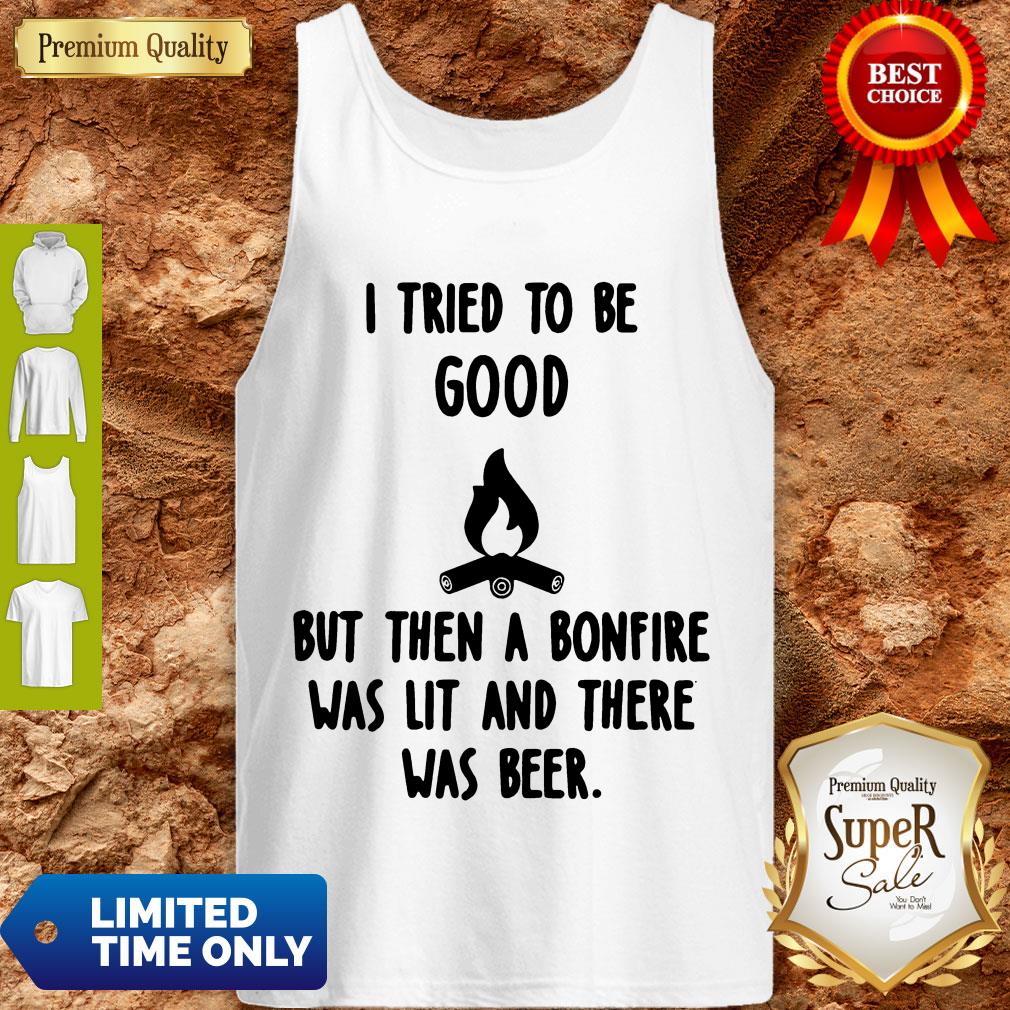 Nice I Tried To Be Good But Then A Bonfire Was Lit And There Was Beer Shirt - Image 5