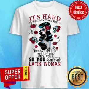 It’s Hard To Find Someones Who’s 100% Smoking Hot 150% Amazing 200% So You Not Better Lose This Latin Woman Shirt