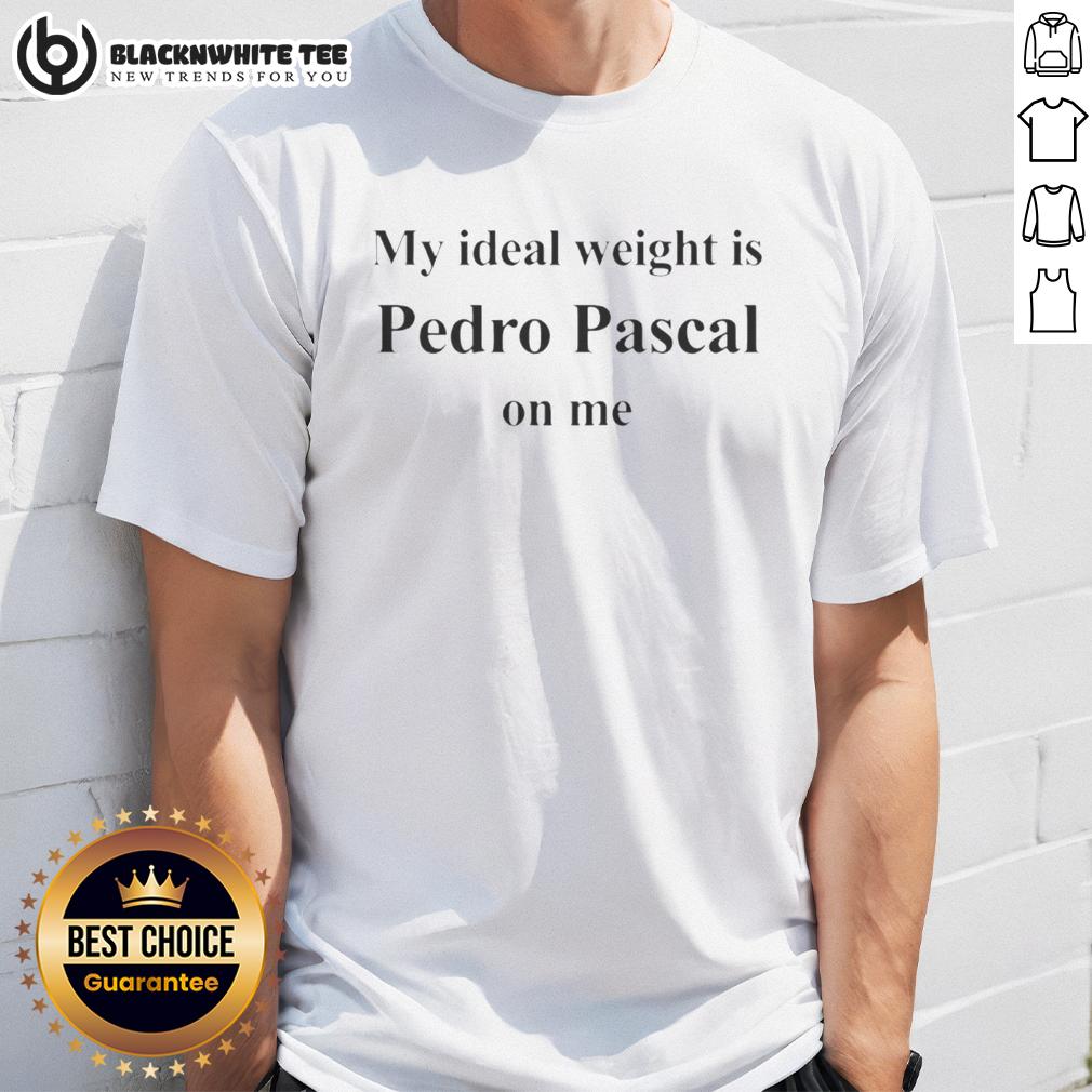 Awesome Pedro Pascal My Ideal Weight Is Pedro Pascal On Me Letter T-Shirt