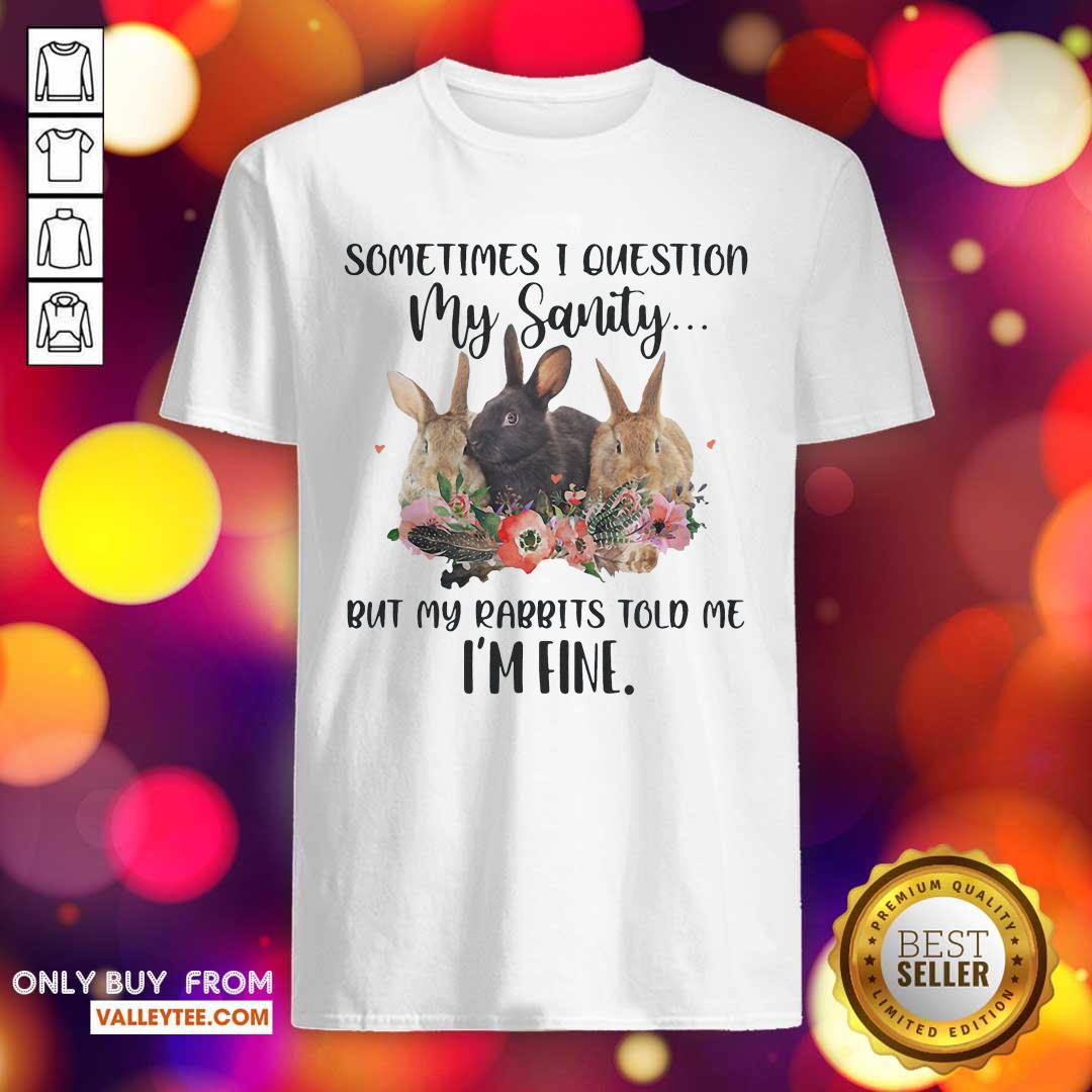Hot Sometimes I Question My Sanity But My Rabbits Told Me I'm Fine Rabbit Funny Shirt