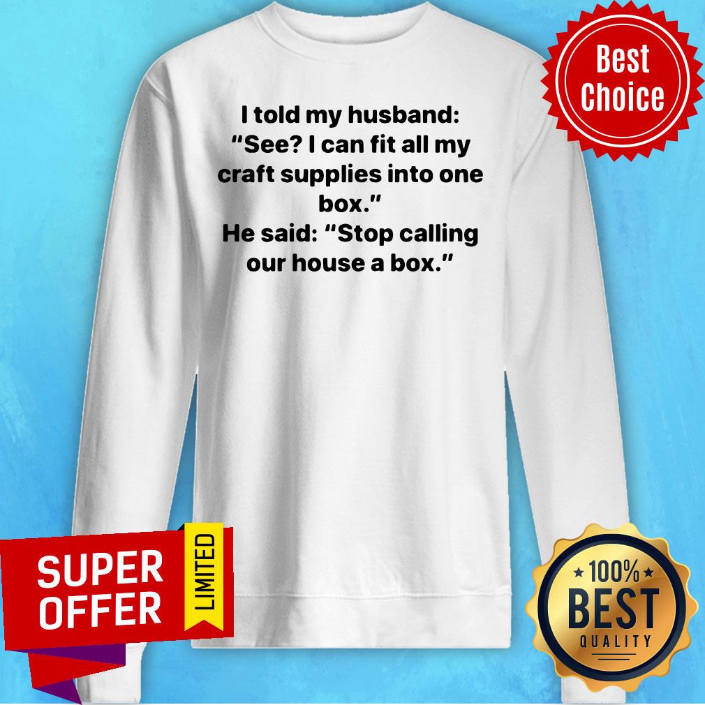 Nice I Told My Husband See I Can Fit All My Craft Supplies Into One Box Shirt - Image 2