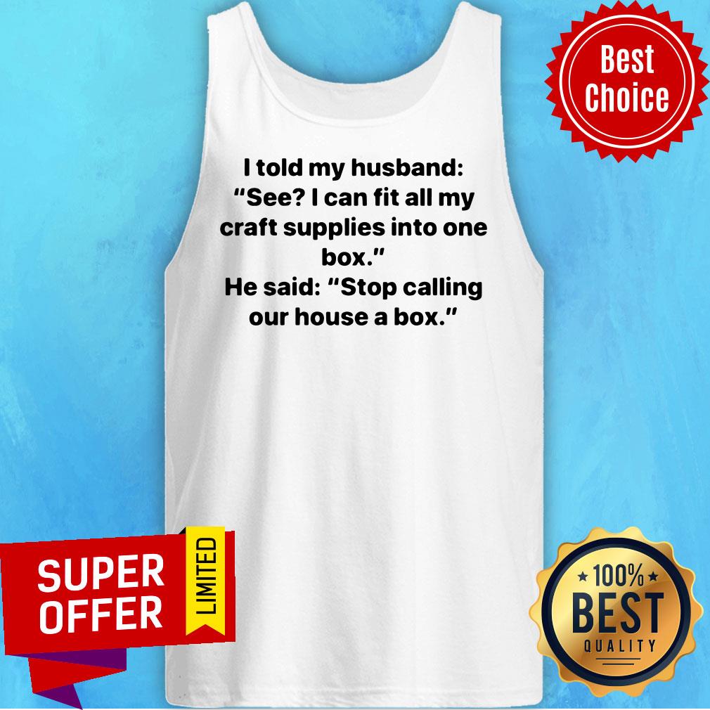 Nice I Told My Husband See I Can Fit All My Craft Supplies Into One Box Shirt - Image 5