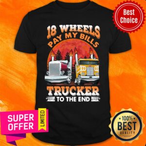 Official Trucker 18 Wheels Pay My Bills Trucker To The End Shirt