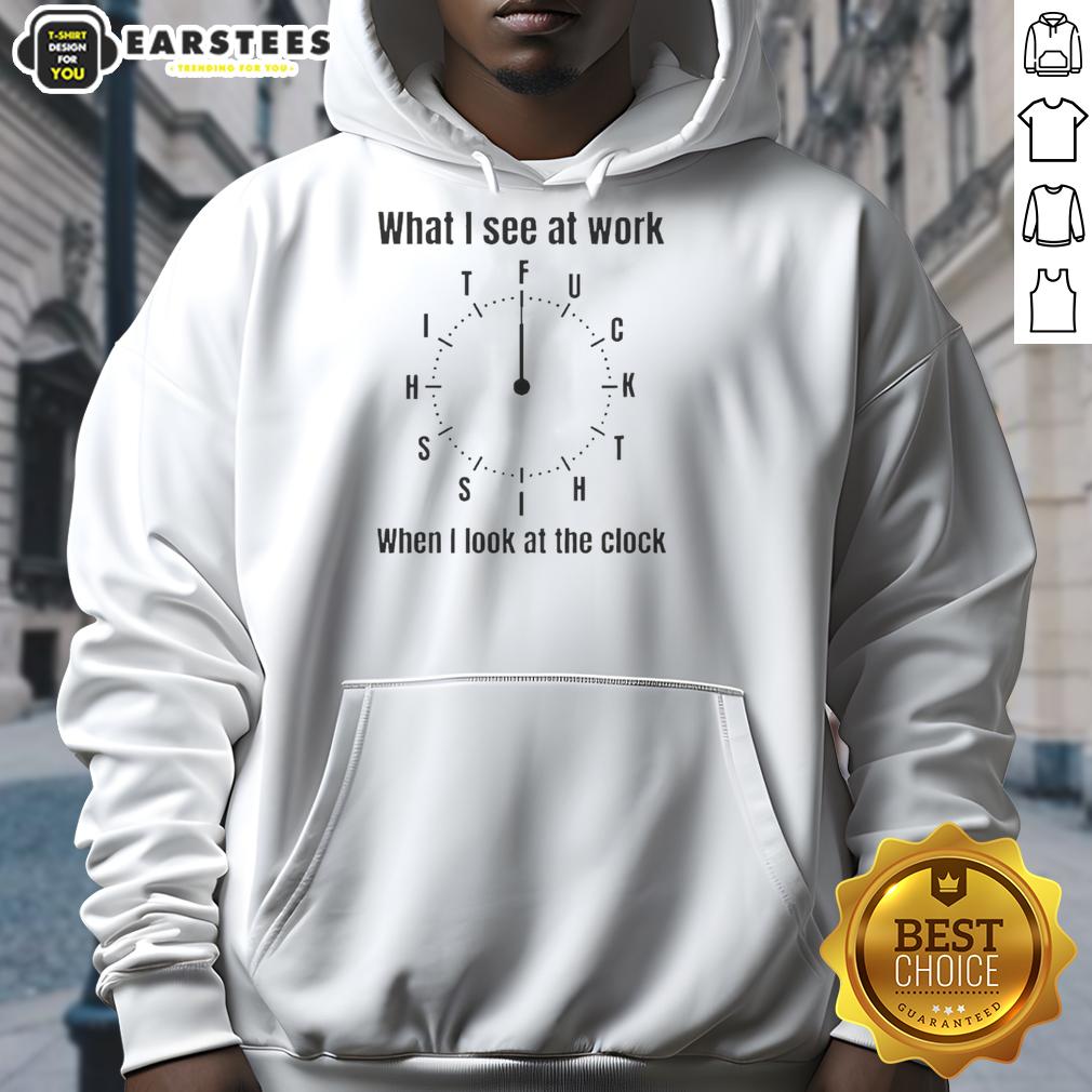 Nice What I See At Work When I Look At The Clock Fck Time T-Shirt - Image 2