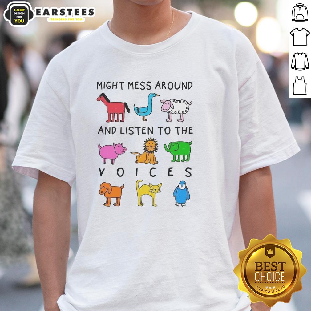 Premium Might Mess Around And Listen To The Voices T-Shirt