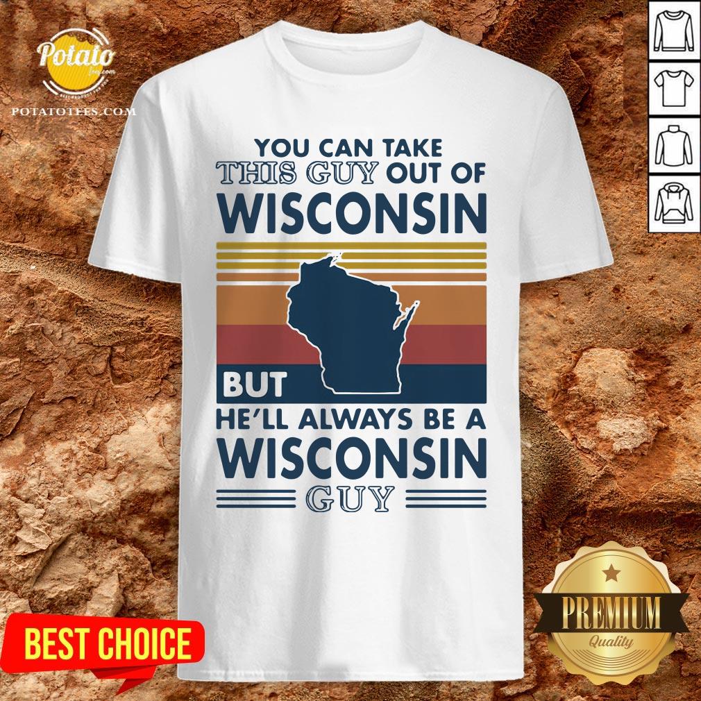 Hot You Can Take This Guy Out Of Wisconsin But He’ll Always Be A Wisconsin Guy Vintage Retro Shirt
