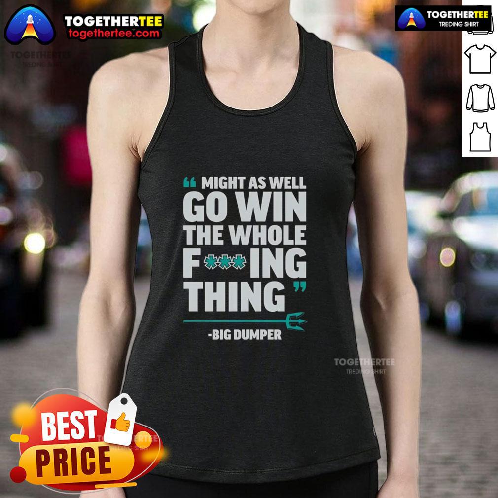 Awesome Might As Well Go Win The Whole Fcking Thing Big Dumper Seattle Mariners T-Shirt - Image 4