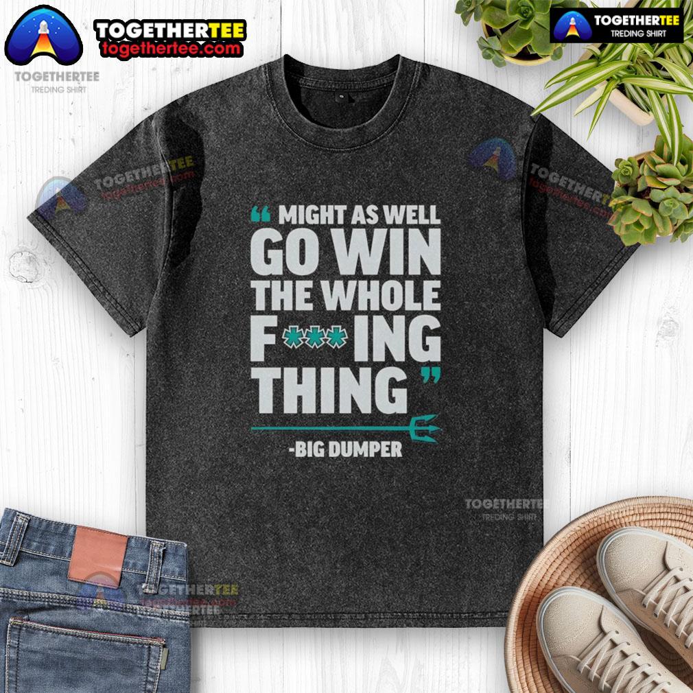 Awesome Might As Well Go Win The Whole Fcking Thing Big Dumper Seattle Mariners T-Shirt - Image 6