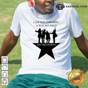 Hot I Am Not Throwing Away My Shot Get Vaccinated Shirt