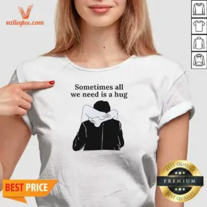 Alternative view of Good Sometimes All We Need Is A Hug Funny Shirt