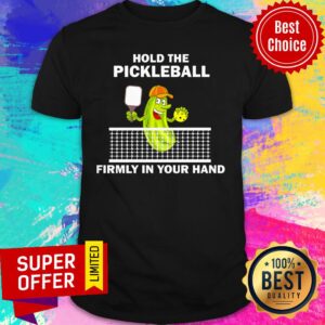 Holp The Pickleball Firmly In Your Hand Shirt