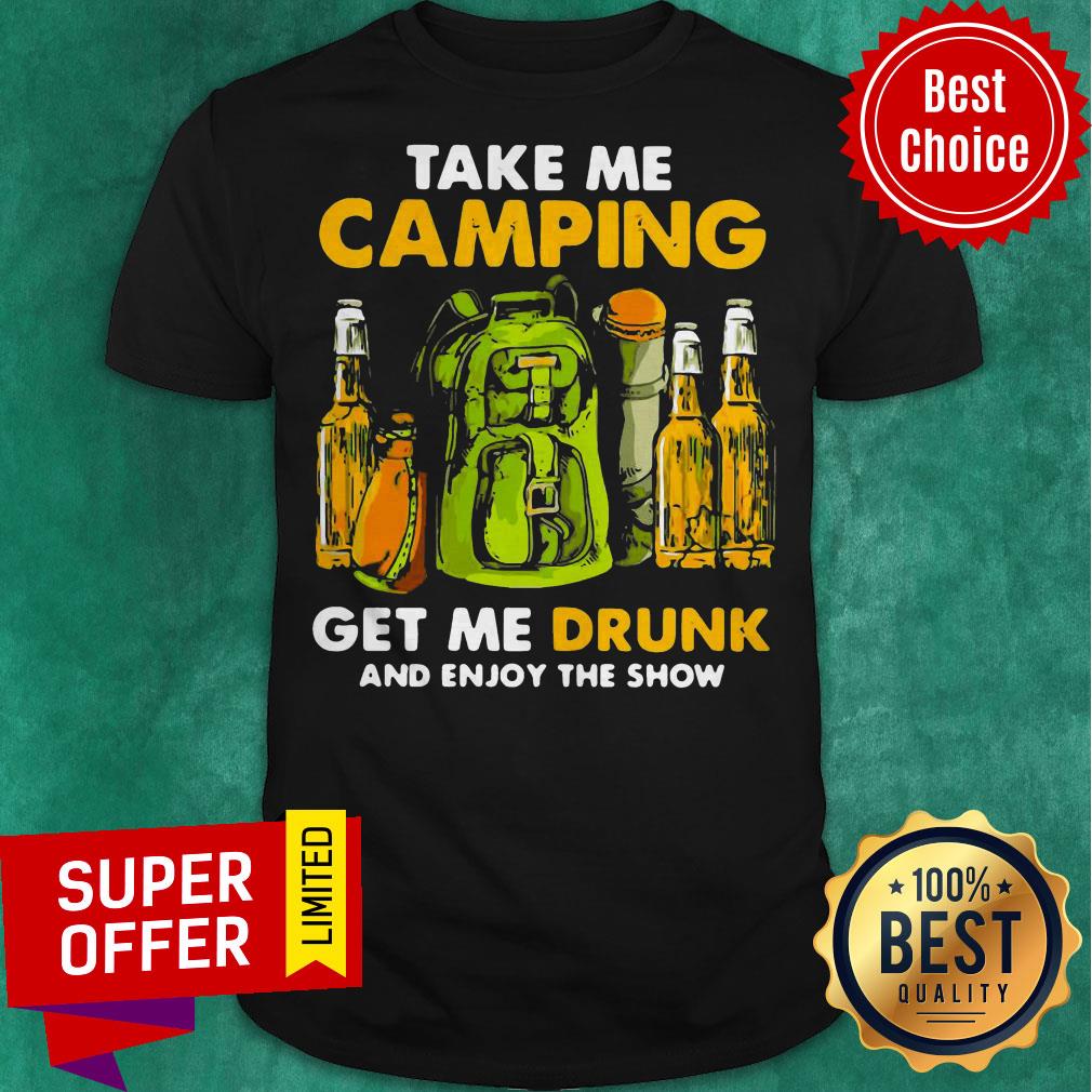 Official Take Me Camping Get Me Drunk And Enjoy The Show Shirt