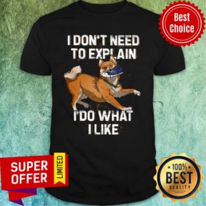 Shiba Inu I Don't Need To Explain I Do What I Like Shirt