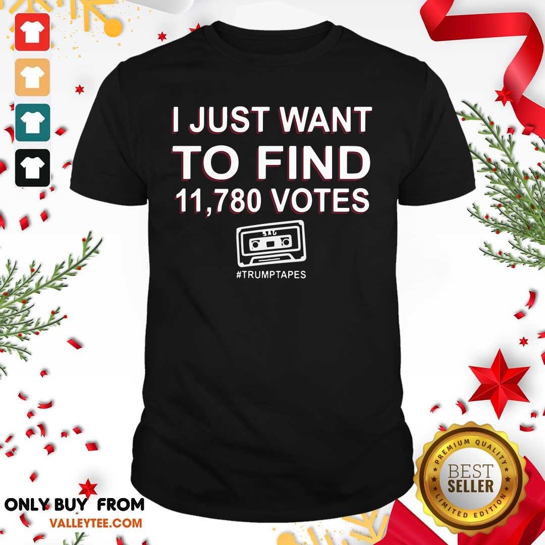 Happy I Just Want To Find 11780 Votes Trump Tapes Shirt