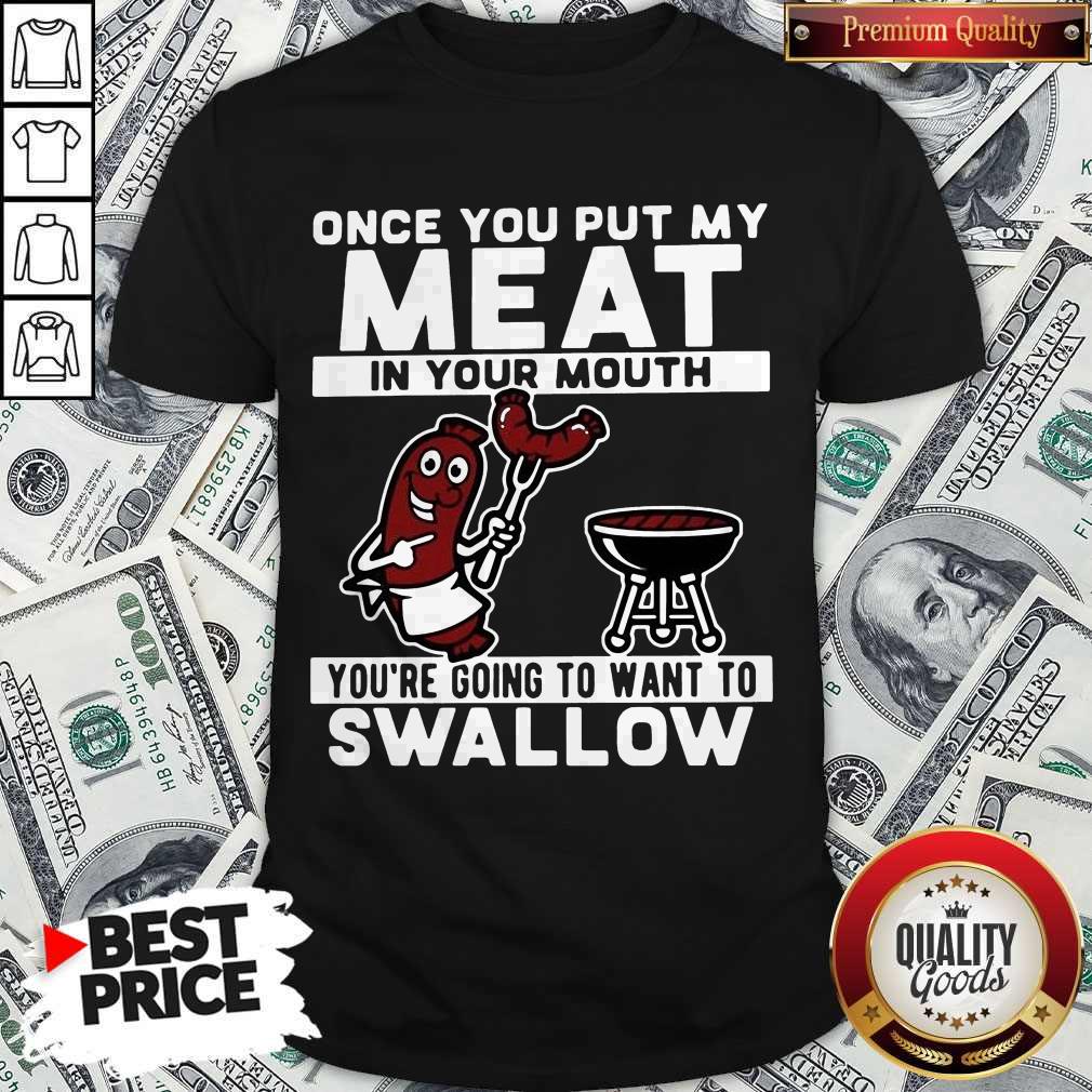 Once You Put My Meat In Your Mouth You’re Going To Want To Swallow Shirt