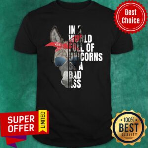 Donkey In A World Full Of Unicorns Be A Bad Ass Shirt