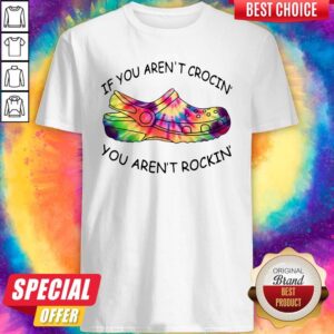Original If You Aren’t Crocin’ You Aren’t Rockin’ Shirt
