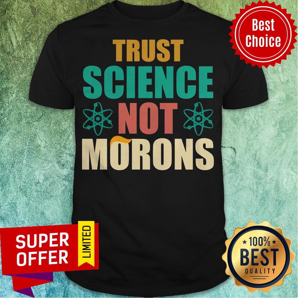 Top Trump Trust Science Not Morons Shirt