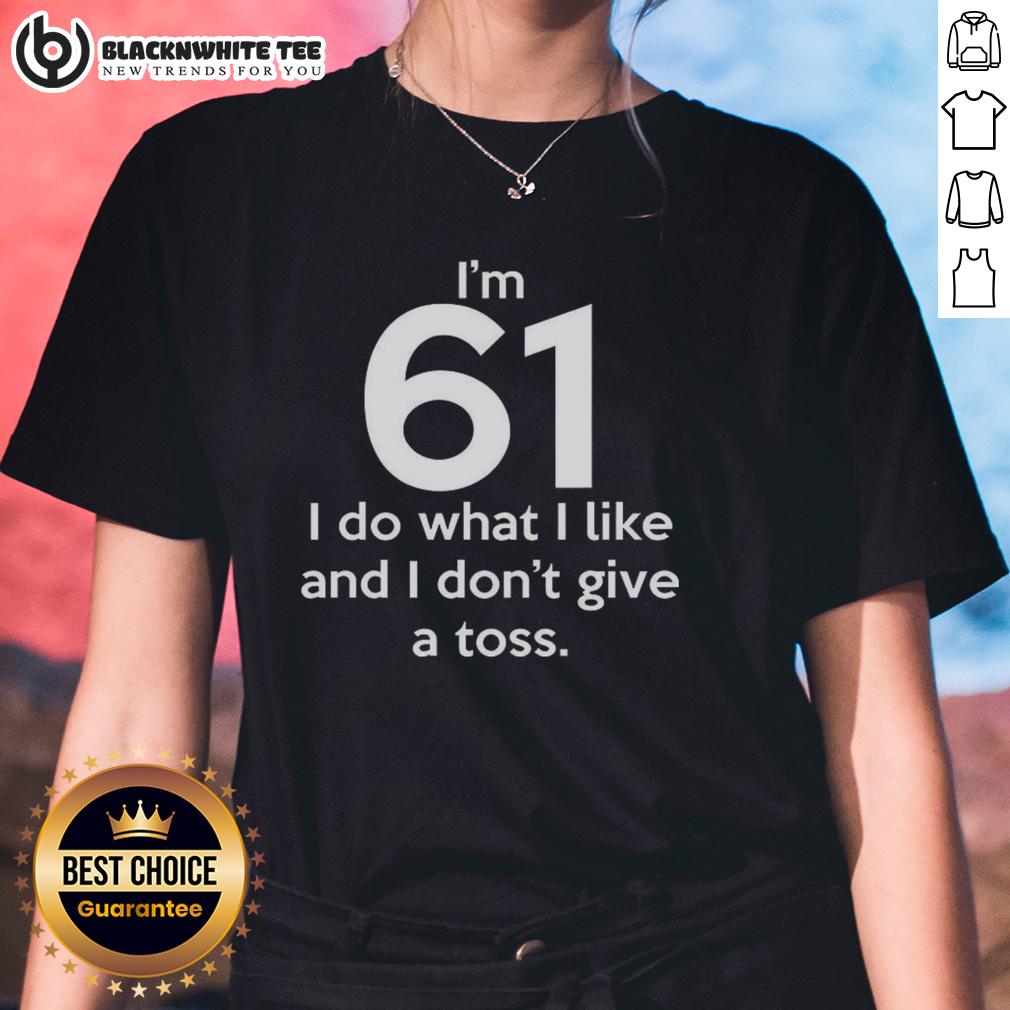Top I'm 61 I Do What I Like And I Don't Give A Toss Letter T-Shirt - Image 3