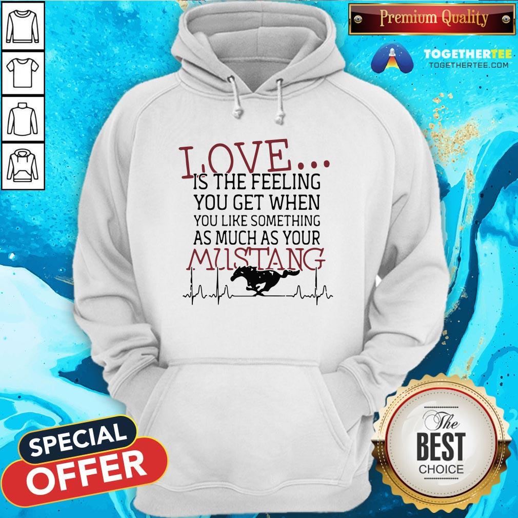 Love Is The Feeling You Get When You Like Something As Much As Your Mustang Shirt - Image 5