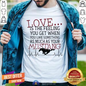 Love Is The Feeling You Get When You Like Something As Much As Your Mustang Shirt