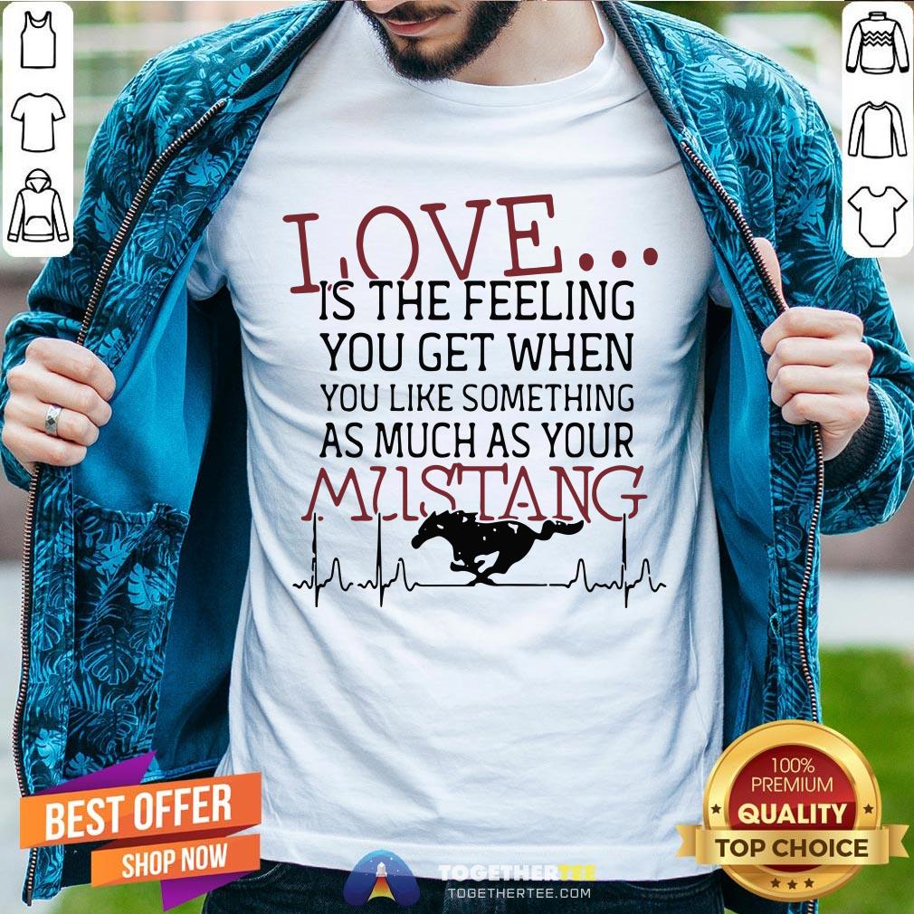 Love Is The Feeling You Get When You Like Something As Much As Your Mustang Shirt