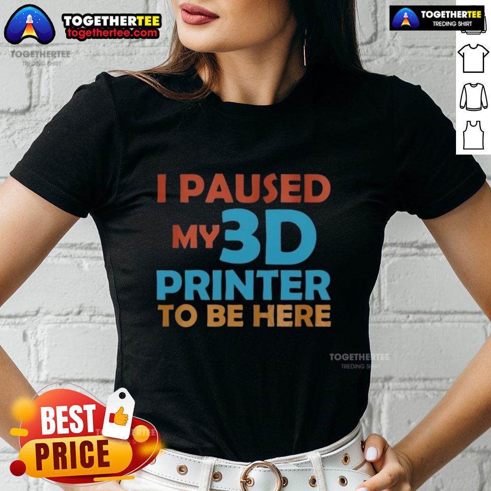 Nice I Paused My 3d Printer To Be Here T-Shirt - Image 3