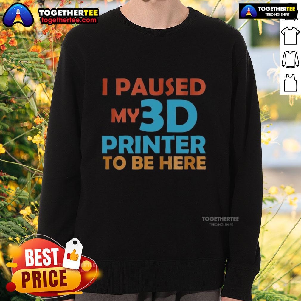 Nice I Paused My 3d Printer To Be Here T-Shirt - Image 5