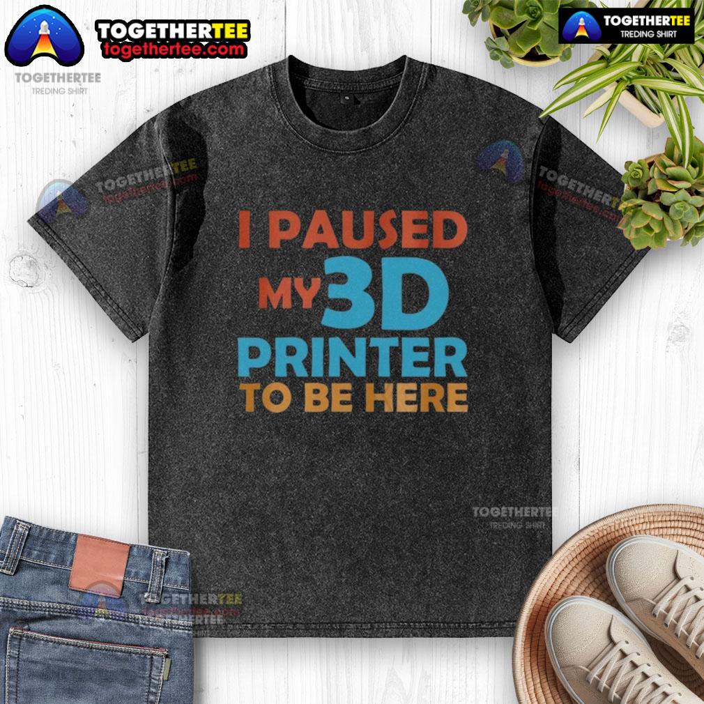 Nice I Paused My 3d Printer To Be Here T-Shirt - Image 6