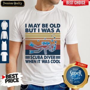I May Be Old But I Was A Scuba Diver When It Was Cool Shirt