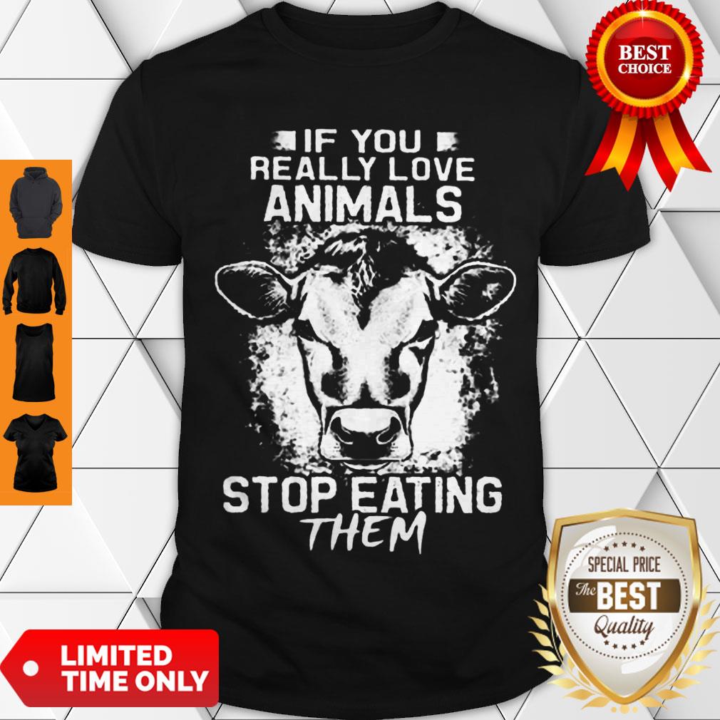 Awesome If You Really Love Animals Stop Eating Them Version Cow Shirt