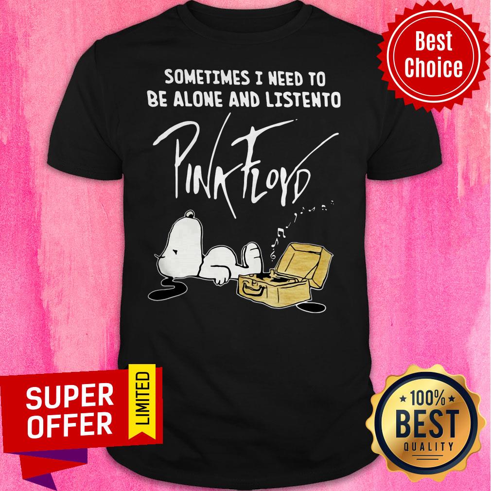 Sometimes I Need To Be Alone And Listen To Pick Floyd Shirt