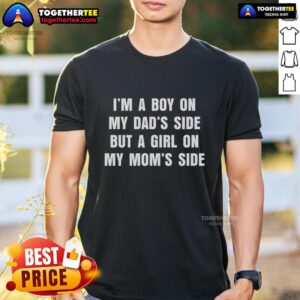 Good I'm A Boy On My Dad's Side But A Girl On My Mom's Side T-Shirt
