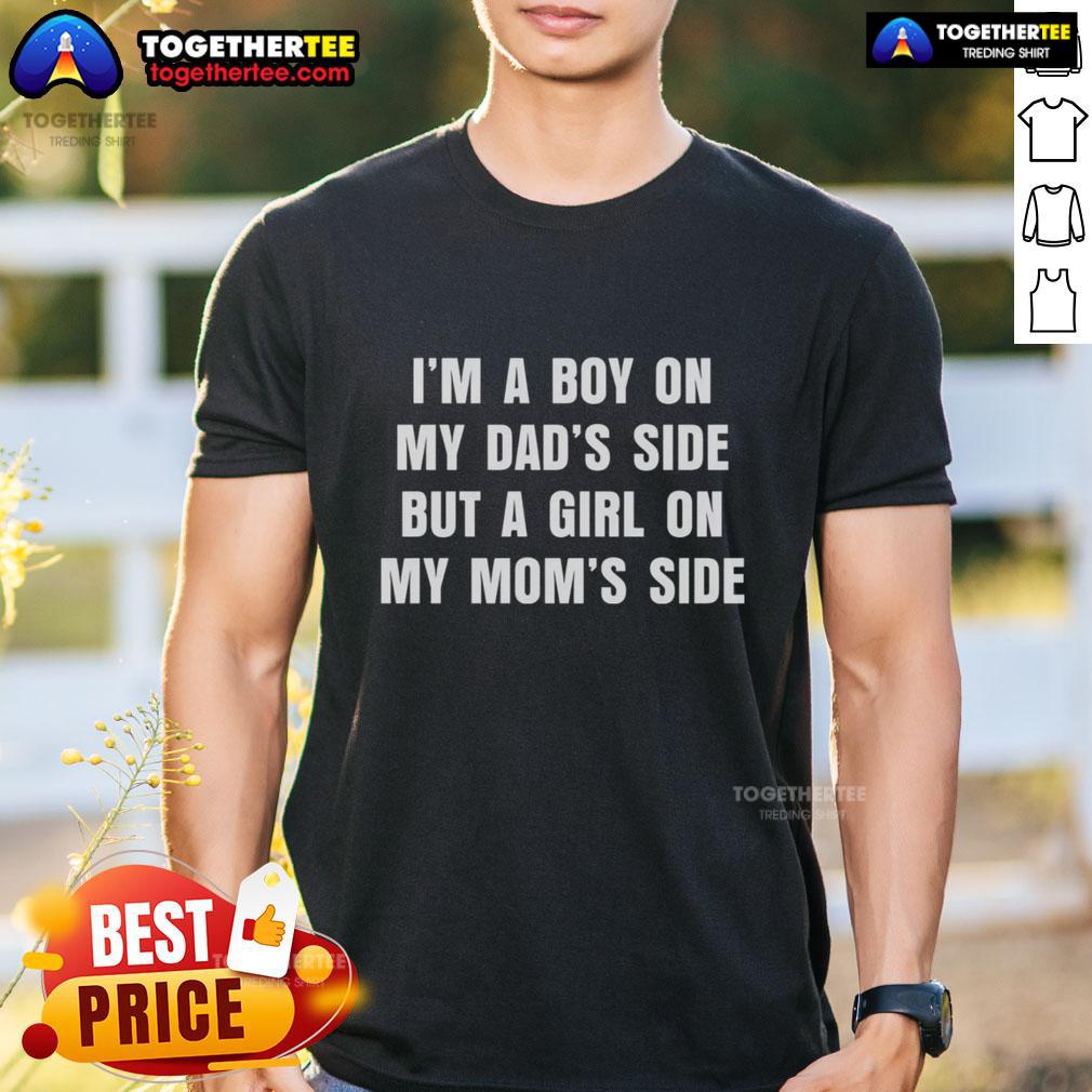 Good I'm A Boy On My Dad's Side But A Girl On My Mom's Side T-Shirt