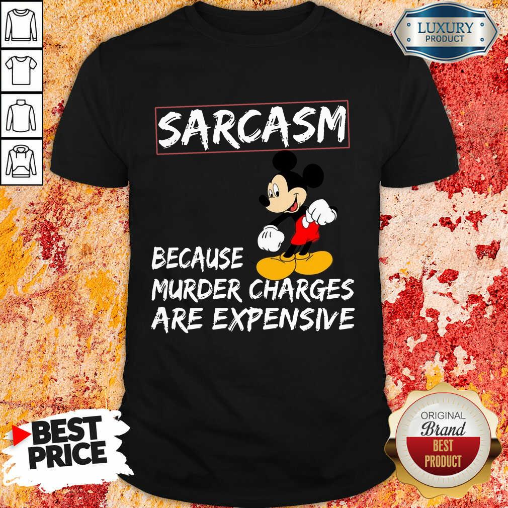Mickey Sarcasm Because Murder Charges Are Expensive Shirt