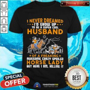 Great I Never Dreamed I’d Grow Up Husband Of A Freaking Horse Lady Shirt