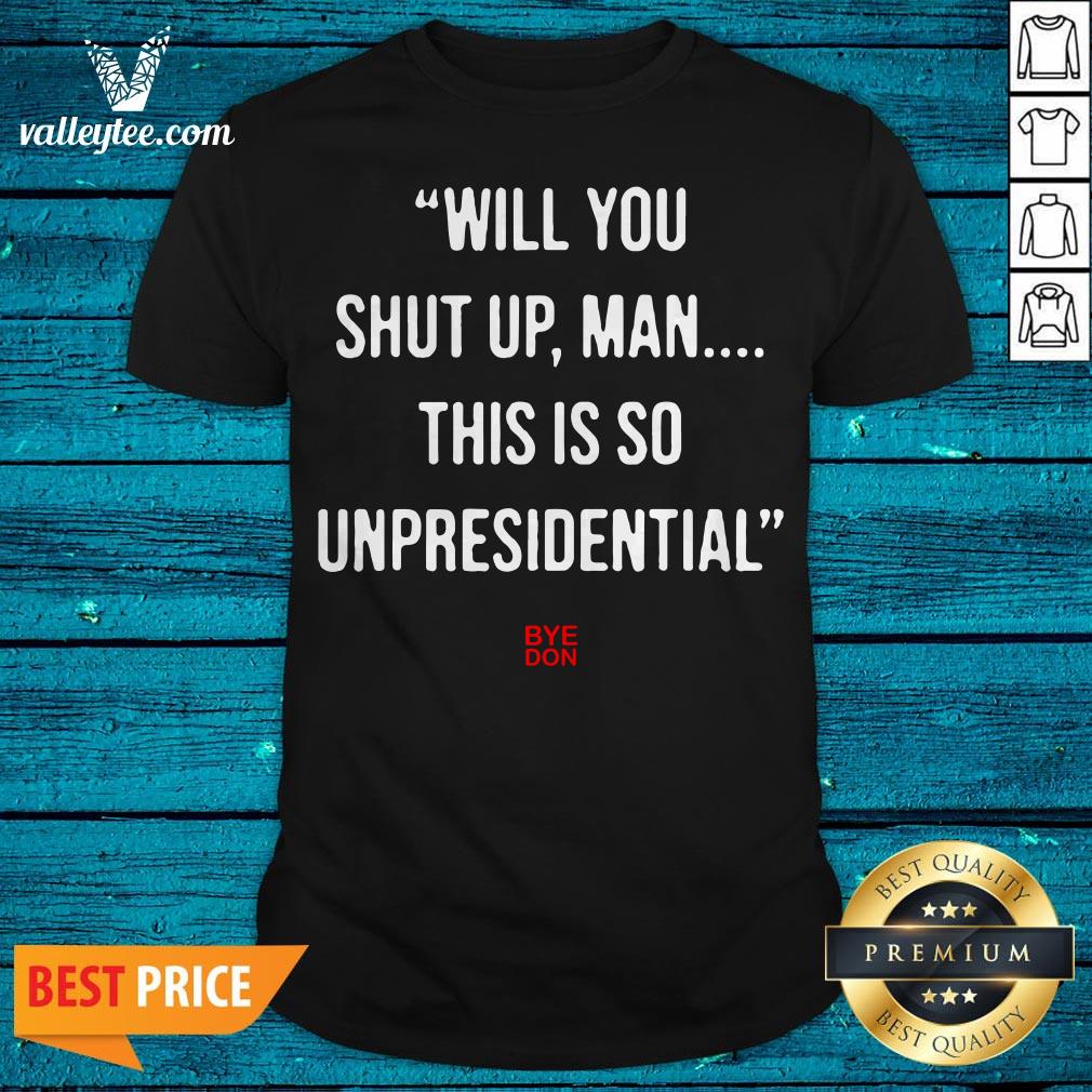 Will You Shut Up Man This Is So Unpresidential Byedon Shirt