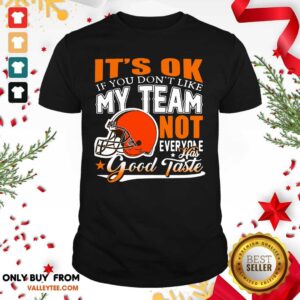 Cleveland Browns Its Ok If You Dont Like My Team Not Everyone Good Taste Shirt